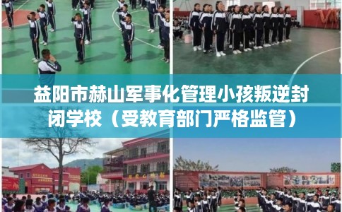 益阳市赫山军事化管理小孩叛逆封闭学校(受教育部门严格监管) 益阳市赫山军事化管理小孩叛逆封闭学校(受教育部门严格监管)