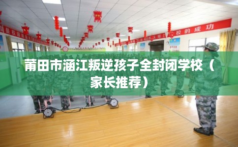 莆田市涵江叛逆孩子全封闭学校(家长推荐) 莆田市涵江叛逆孩子全封闭学校(家长推荐)