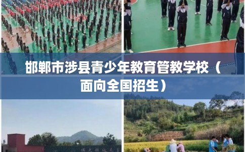 邯郸市涉县青少年教育管教学校(面向全国招生) 邯郸市涉县青少年教育管教学校(面向全国招生)