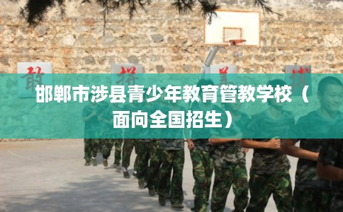 邯郸市涉县青少年教育管教学校(面向全国招生) 邯郸市涉县青少年教育管教学校(面向全国招生)