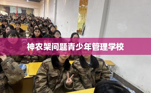 神农架问题青少年管理学校 神农架问题青少年管理学校