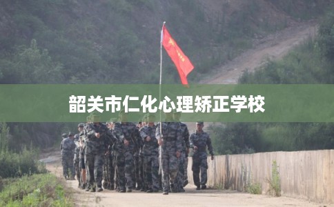 韶关市仁化心理矫正学校 韶关市仁化心理矫正学校