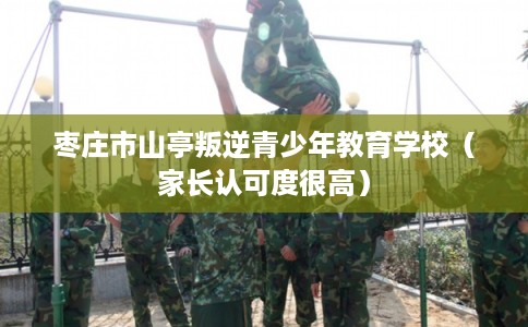 枣庄市山亭叛逆青少年教育学校（家长认可度很高）