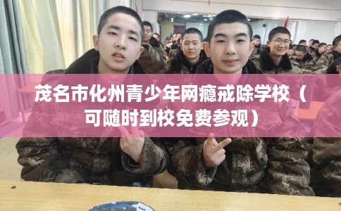 茂名市化州青少年网瘾戒除学校（可随时到校免费参观）