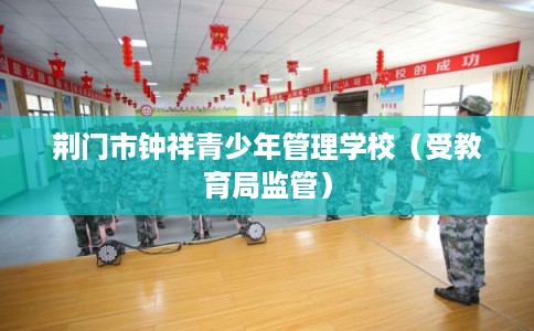 荆门市钟祥青少年管理学校(受教育局监管) 荆门市钟祥青少年管理学校(受教育局监管)
