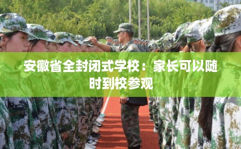 安徽省全封闭式学校:家长可以随时到校参观 安徽省全封闭式学校:家长可以随时到校参观