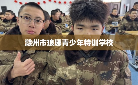 滁州市琅琊青少年特训学校 滁州市琅琊青少年特训学校