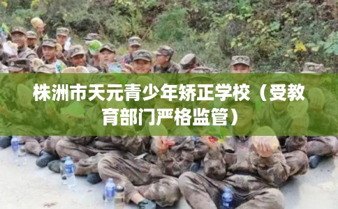 株洲市天元青少年矫正学校(受教育部门严格监管) 株洲市天元青少年矫正学校(受教育部门严格监管)