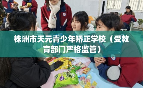 株洲市天元青少年矫正学校(受教育部门严格监管) 株洲市天元青少年矫正学校(受教育部门严格监管)