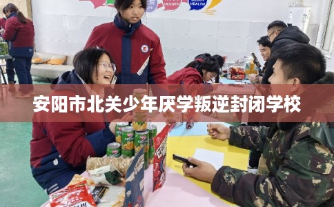安阳市北关少年厌学叛逆封闭学校 安阳市北关少年厌学叛逆封闭学校