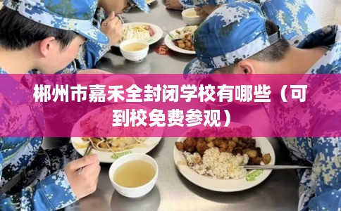 郴州市嘉禾全封闭学校有哪些(可到校免费参观) 郴州市嘉禾全封闭学校有哪些(可到校免费参观)