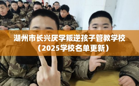 湖州市长兴厌学叛逆孩子管教学校(2025学校名单更新) 湖州市长兴厌学叛逆孩子管教学校(2025学校名单更新)