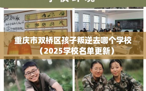 重庆市双桥区孩子叛逆去哪个学校(2025学校名单更新) 重庆市双桥区孩子叛逆去哪个学校(2025学校名单更新)