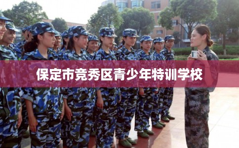 保定市竞秀区青少年特训学校 保定市竞秀区青少年特训学校