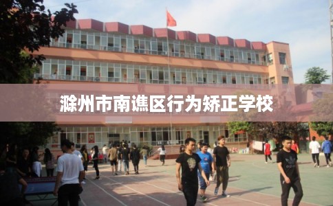 滁州市南谯区行为矫正学校 滁州市南谯区行为矫正学校