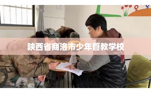 陕西省商洛市少年管教学校 陕西省商洛市少年管教学校