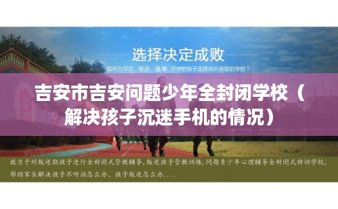 吉安市吉安问题少年全封闭学校(解决孩子沉迷手机的情况) 吉安市吉安问题少年全封闭学校(解决孩子沉迷手机的情况)