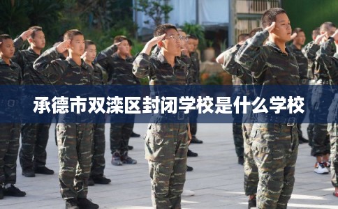 承德市双滦区封闭学校是什么学校 承德市双滦区封闭学校是什么学校