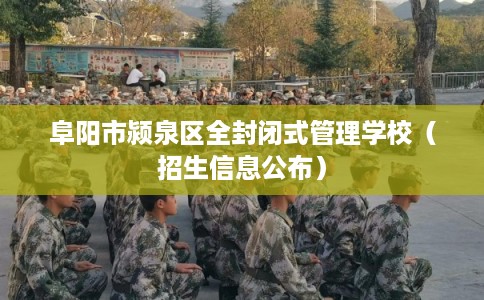 阜阳市颍泉区全封闭式管理学校(招生信息公布) 阜阳市颍泉区全封闭式管理学校(招生信息公布)