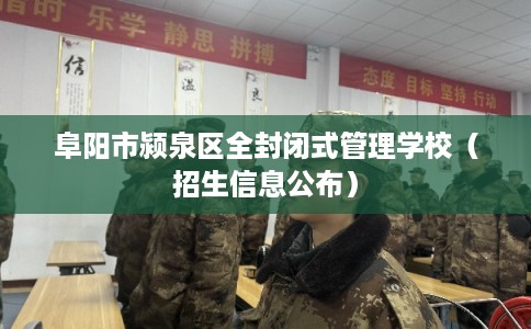 阜阳市颍泉区全封闭式管理学校(招生信息公布) 阜阳市颍泉区全封闭式管理学校(招生信息公布)