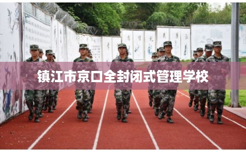 镇江市京口全封闭式管理学校 镇江市京口全封闭式管理学校