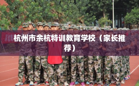 杭州市余杭特训教育学校(家长推荐) 杭州市余杭特训教育学校(家长推荐)