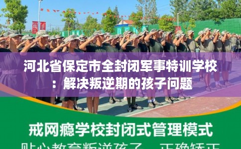 河北省保定市全封闭军事特训学校:解决叛逆期的孩子问题 河北省保定市全封闭军事特训学校:解决叛逆期的孩子问题
