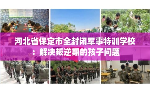 河北省保定市全封闭军事特训学校:解决叛逆期的孩子问题 河北省保定市全封闭军事特训学校:解决叛逆期的孩子问题