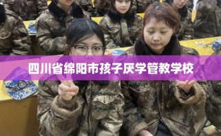 四川省绵阳市孩子厌学管教学校