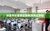 许昌市长葛叛逆管教封闭式学校