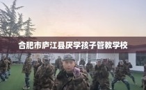 合肥市庐江县厌学孩子管教学校