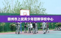 赣州市上犹青少年管教学校中心