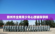 赣州市全南青少年心理辅导学校