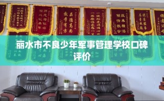 丽水市不良少年军事管理学校口碑评价