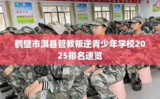 鹤壁市淇县管教叛逆青少年学校2025排名速览
