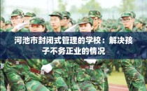 河池市封闭式管理的学校：解决孩子不务正业的情况