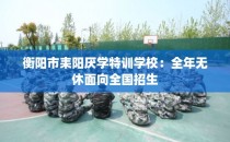 衡阳市耒阳厌学特训学校：全年无休面向全国招生