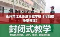 永州市江永叛逆管教学校（可到校免费参观）