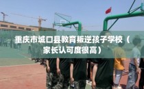 重庆市城口县教育叛逆孩子学校（家长认可度很高）