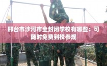 邢台市沙河市全封闭学校有哪些：可随时免费到校参观