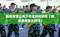 衢州市常山青少年全封闭学校（受到各地家长好评）