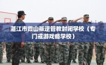 湛江市霞山叛逆管教封闭学校（专门戒游戏瘾学校）