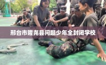 邢台市隆尧县问题少年全封闭学校