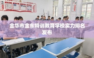 金华市金东特训教育学校实力排名发布