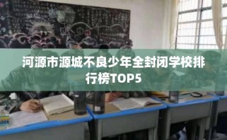 河源市源城不良少年全封闭学校排行榜TOP5