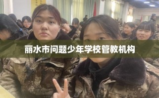 丽水市问题少年学校管教机构