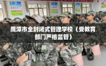 鹰潭市全封闭式管理学校（受教育部门严格监管）