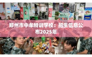 郑州市中牟特训学校：招生信息公布2025年