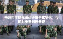 梅州市丰顺叛逆孩子军事化学校：可随时免费到校参观