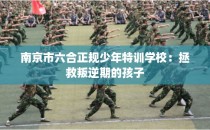 南京市六合正规少年特训学校：拯救叛逆期的孩子